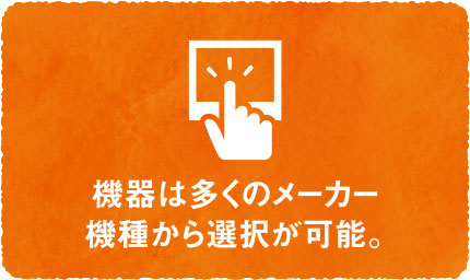 機器は多くのメーカー機種から選択が可能。