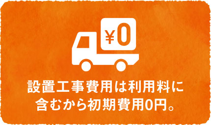 設置工事費用は利用料に含むから初期費用0円。